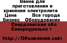 Ванна для приготовления и хранения электролита › Цена ­ 111 - Все города Бизнес » Оборудование   . Свердловская обл.,Североуральск г.